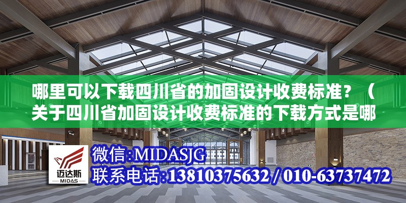 哪里可以下載四川省的加固設(shè)計收費標準？（關(guān)于四川省加固設(shè)計收費標準的下載方式是哪里可以下載）