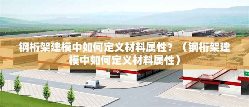 鋼桁架建模中如何定義材料屬性？（鋼桁架建模中如何定義材料屬性）
