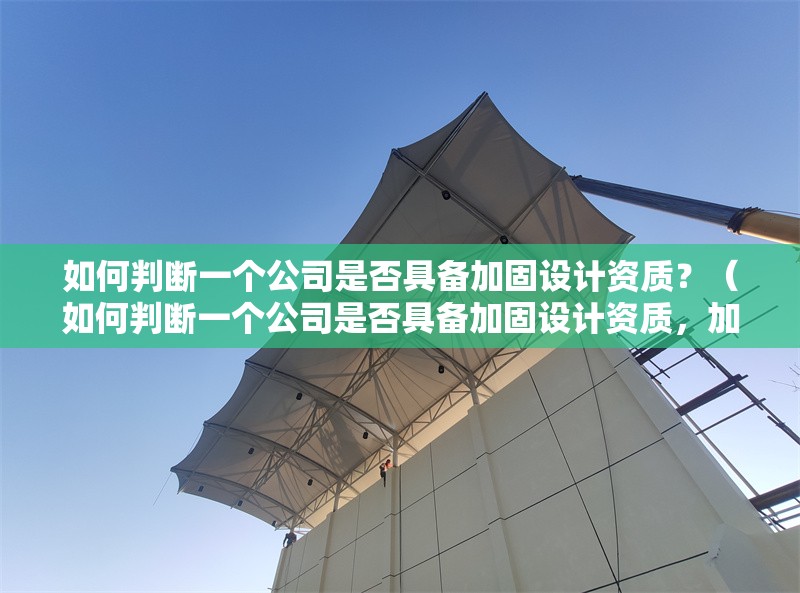 如何判斷一個(gè)公司是否具備加固設(shè)計(jì)資質(zhì)？（如何判斷一個(gè)公司是否具備加固設(shè)計(jì)資質(zhì)，加固設(shè)計(jì)資質(zhì)等級有哪些）
