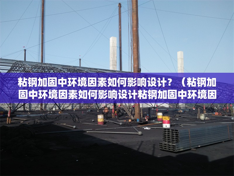 粘鋼加固中環(huán)境因素如何影響設計？（粘鋼加固中環(huán)境因素如何影響設計粘鋼加固中環(huán)境因素）
