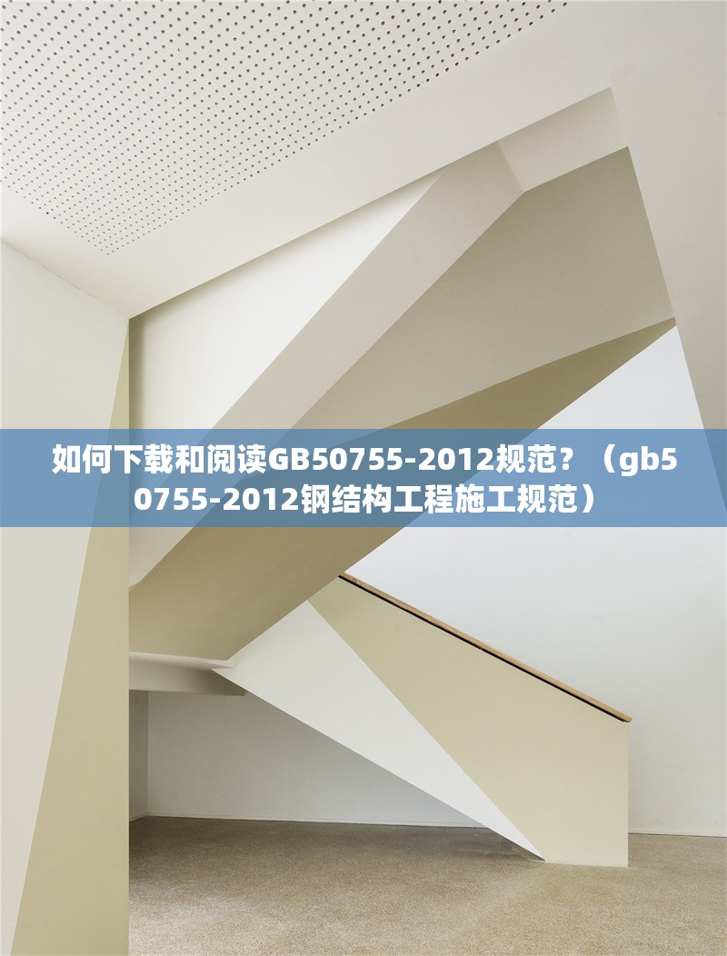 如何下載和閱讀GB50755-2012規(guī)范？（gb50755-2012鋼結(jié)構(gòu)工程施工規(guī)范）