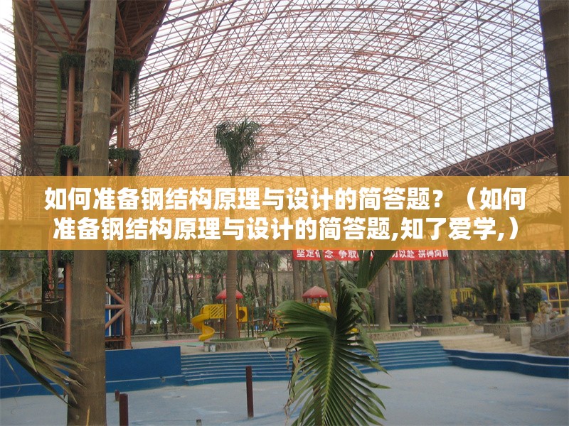 如何準備鋼結(jié)構(gòu)原理與設(shè)計的簡答題？（如何準備鋼結(jié)構(gòu)原理與設(shè)計的簡答題,知了愛學,）