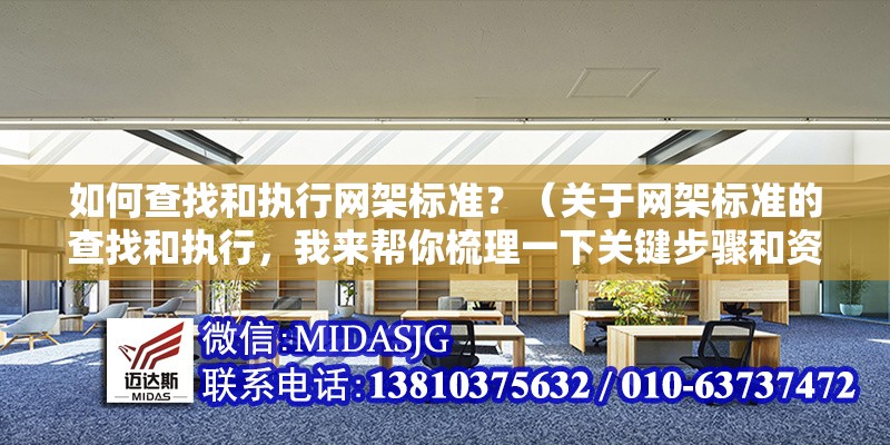 如何查找和執(zhí)行網(wǎng)架標(biāo)準(zhǔn)？（關(guān)于網(wǎng)架標(biāo)準(zhǔn)的查找和執(zhí)行，我來(lái)幫你梳理一下關(guān)鍵步驟和資源）
