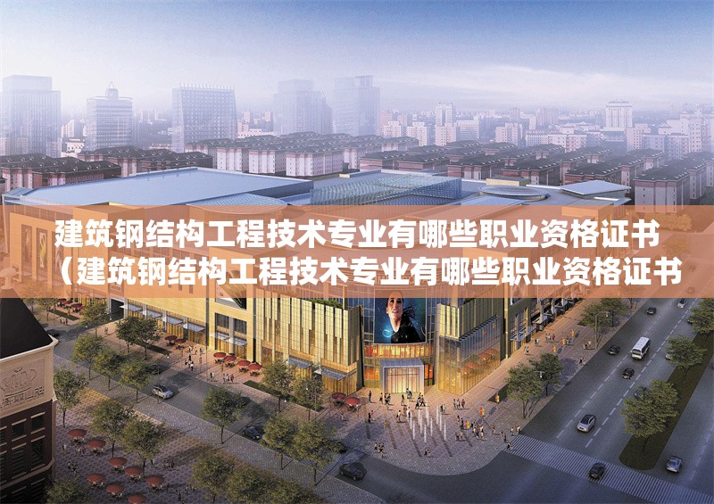 建筑鋼結(jié)構(gòu)工程技術(shù)專(zhuān)業(yè)有哪些職業(yè)資格證書(shū)(建筑鋼結(jié)構(gòu)工程技術(shù)專(zhuān)業(yè)有哪些職業(yè)資格證書(shū)主要包括以下幾類(lèi)) 行業(yè)新聞 建筑鋼結(jié)構(gòu)工程技術(shù)專(zhuān)業(yè)有哪些職業(yè)資格證書(shū)(建筑鋼結(jié)構(gòu)工程技術(shù)專(zhuān)業(yè)有哪些職業(yè)資格證書(shū)主要包括以下幾類(lèi)) 行業(yè)新聞