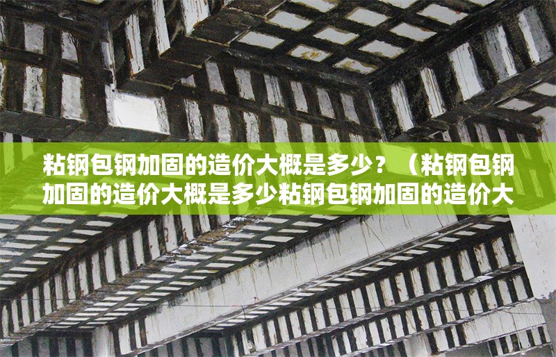 粘鋼包鋼加固的造價大概是多少？（粘鋼包鋼加固的造價大概是多少粘鋼包鋼加固的造價大概是多少） 行業(yè)新聞