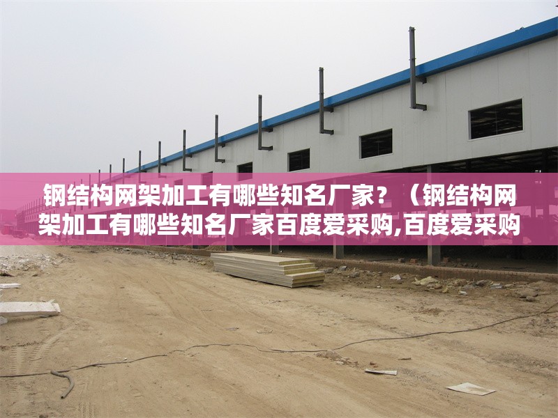 鋼結構網(wǎng)架加工有哪些知名廠家？（鋼結構網(wǎng)架加工有哪些知名廠家百度愛采購,百度愛采購） 行業(yè)新聞