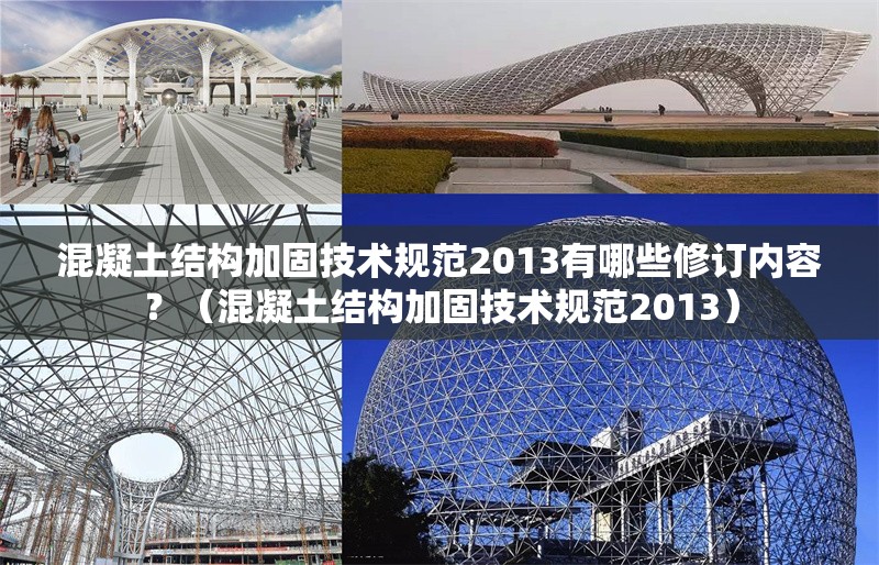 混凝土結(jié)構(gòu)加固技術(shù)規(guī)范2013有哪些修訂內(nèi)容？（混凝土結(jié)構(gòu)加固技術(shù)規(guī)范2013）