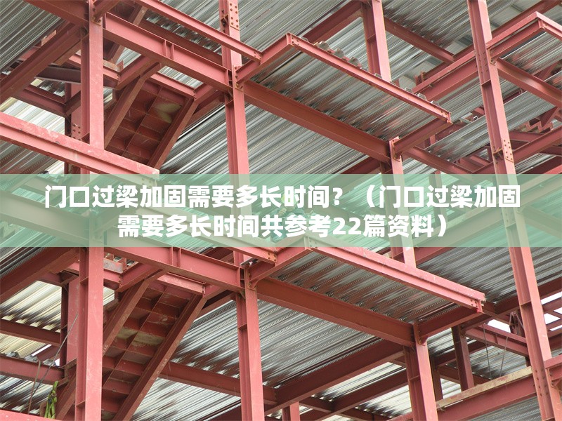 門口過(guò)梁加固需要多長(zhǎng)時(shí)間？（門口過(guò)梁加固需要多長(zhǎng)時(shí)間共參考22篇資料）
