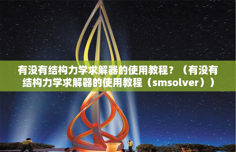 有沒有結(jié)構(gòu)力學(xué)求解器的使用教程？（有沒有結(jié)構(gòu)力學(xué)求解器的使用教程（smsolver））