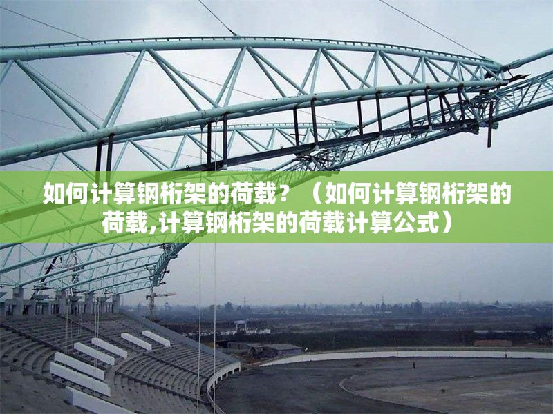如何計算鋼桁架的荷載？（如何計算鋼桁架的荷載,計算鋼桁架的荷載計算公式） 行業(yè)新聞