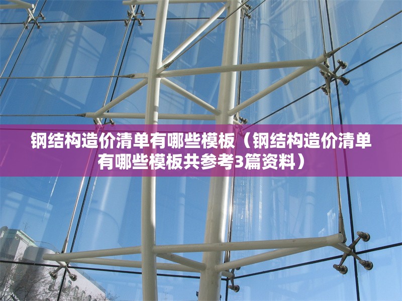 鋼結構造價清單有哪些模板(鋼結構造價清單有哪些模板共參考3篇資料) 行業(yè)新聞 鋼結構造價清單有哪些模板(鋼結構造價清單有哪些模板共參考3篇資料) 行業(yè)新聞