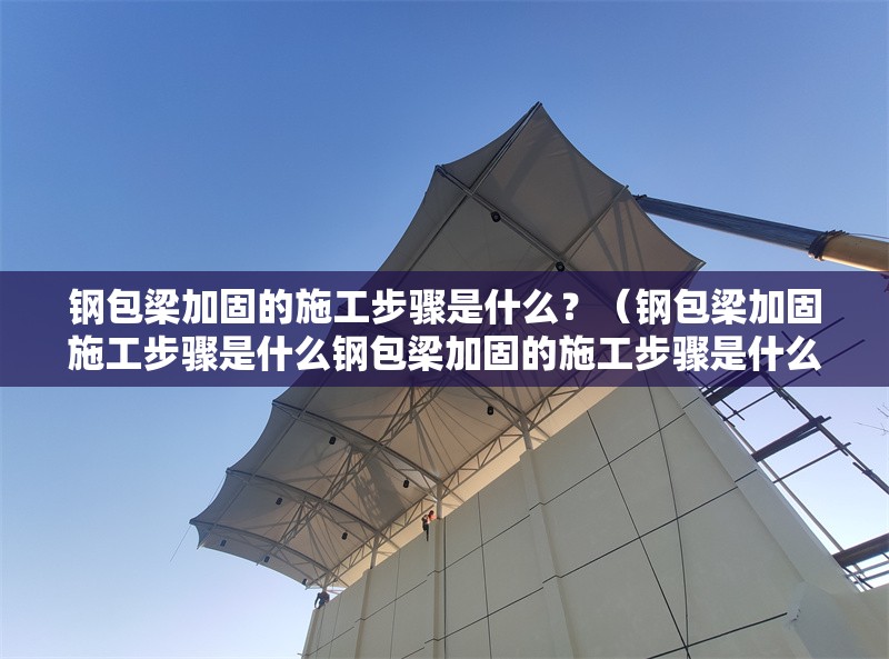 鋼包梁加固的施工步驟是什么？（鋼包梁加固施工步驟是什么鋼包梁加固的施工步驟是什么） 行業(yè)新聞