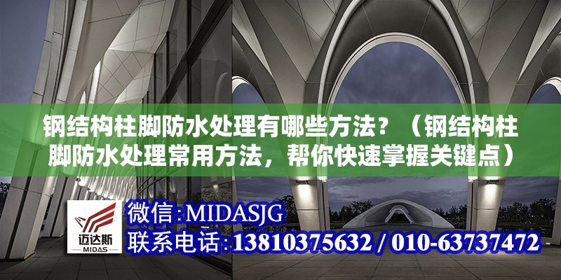 鋼結(jié)構(gòu)柱腳防水處理有哪些方法？（鋼結(jié)構(gòu)柱腳防水處理常用方法，幫你快速掌握關鍵點） 行業(yè)新聞