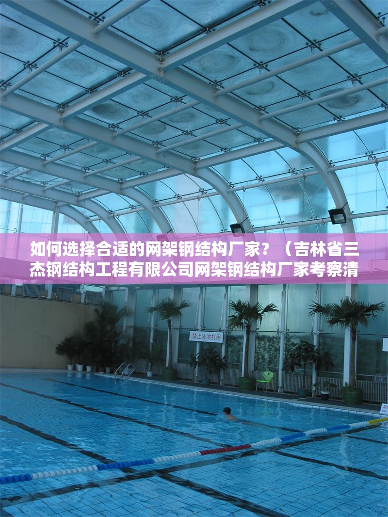 如何選擇合適的網(wǎng)架鋼結(jié)構(gòu)廠家？（吉林省三杰鋼結(jié)構(gòu)工程有限公司網(wǎng)架鋼結(jié)構(gòu)廠家考察清單） 行業(yè)新聞