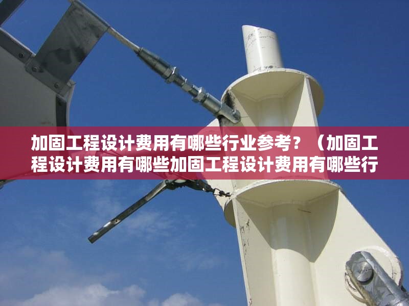 加固工程設(shè)計費用有哪些行業(yè)參考？（加固工程設(shè)計費用有哪些加固工程設(shè)計費用有哪些行業(yè)參考） 行業(yè)新聞