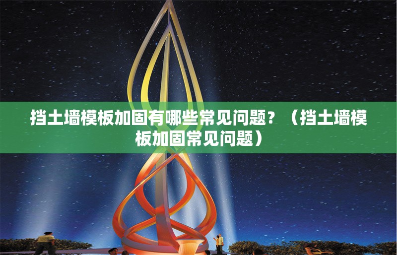 擋土墻模板加固有哪些常見(jiàn)問(wèn)題？（擋土墻模板加固常見(jiàn)問(wèn)題） 行業(yè)新聞