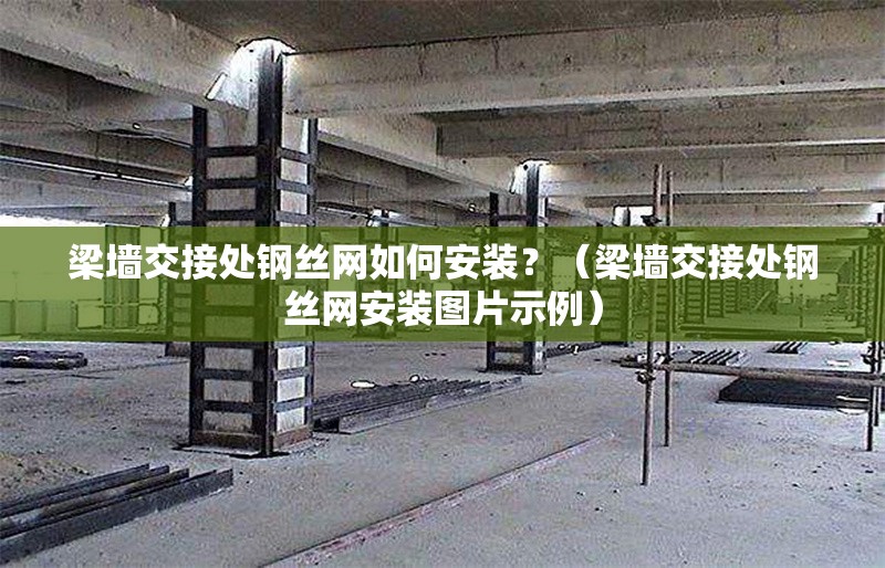 梁墻交接處鋼絲網(wǎng)如何安裝？（梁墻交接處鋼絲網(wǎng)安裝圖片示例） 行業(yè)新聞