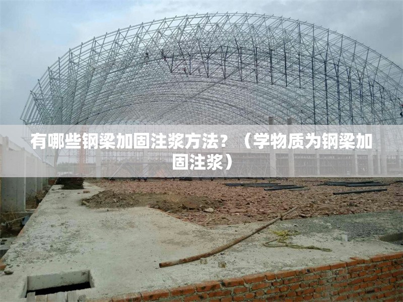 有哪些鋼梁加固注漿方法？（學(xué)物質(zhì)為鋼梁加固注漿）