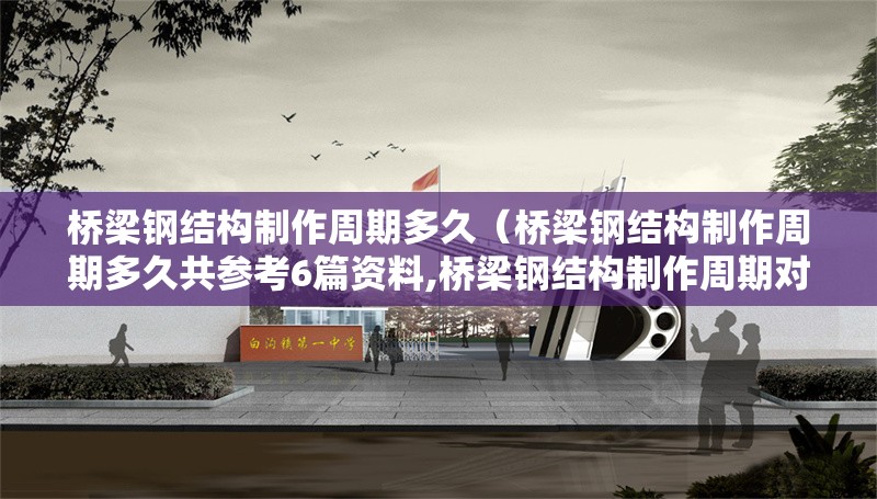 橋梁鋼結(jié)構(gòu)制作周期多久(橋梁鋼結(jié)構(gòu)制作周期多久共參考6篇資料,橋梁鋼結(jié)構(gòu)制作周期對比表) 行業(yè)新聞 橋梁鋼結(jié)構(gòu)制作周期多久(橋梁鋼結(jié)構(gòu)制作周期多久共參考6篇資料,橋梁鋼結(jié)構(gòu)制作周期對比表) 行業(yè)新聞