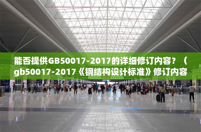 能否提供GB50017-2017的詳細(xì)修訂內(nèi)容？（gb50017-2017《鋼結(jié)構(gòu)設(shè)計(jì)標(biāo)準(zhǔn)》修訂內(nèi)容） 行業(yè)新聞