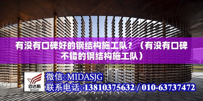 有沒有口碑好的鋼結(jié)構(gòu)施工隊(duì)？（有沒有口碑不錯(cuò)的鋼結(jié)構(gòu)施工隊(duì)）