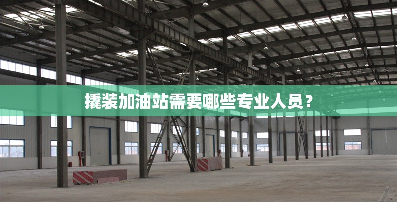 撬裝加油站需要哪些專(zhuān)業(yè)人員？ 行業(yè)新聞