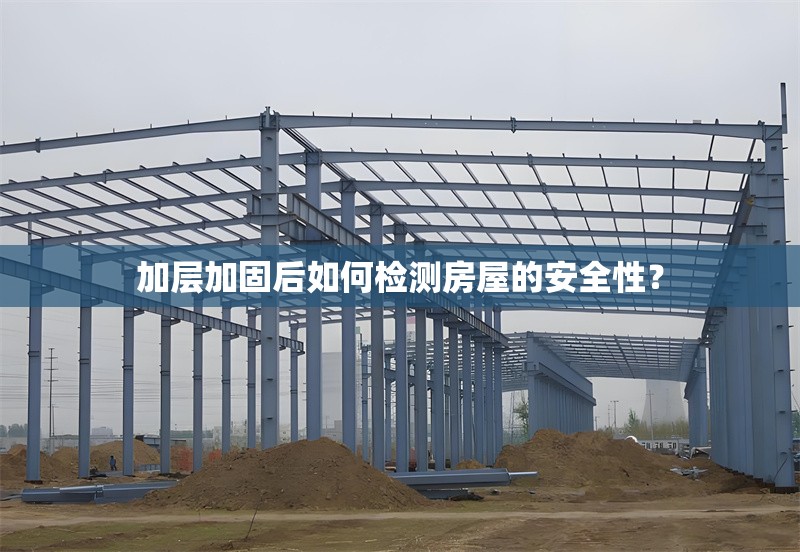 加層加固后如何檢測(cè)房屋的安全性？
