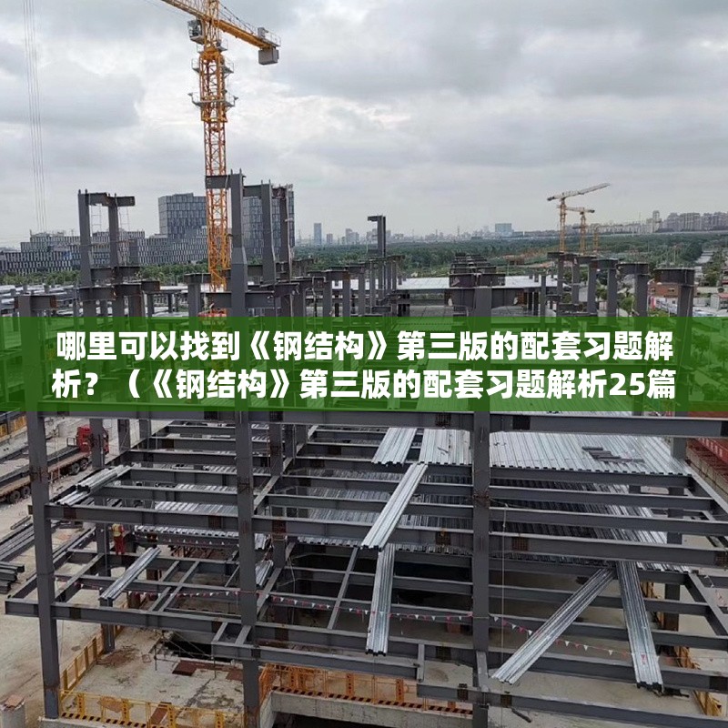哪里可以找到《鋼結(jié)構(gòu)》第三版的配套習(xí)題解析？（《鋼結(jié)構(gòu)》第三版的配套習(xí)題解析25篇資料參考） 行業(yè)新聞