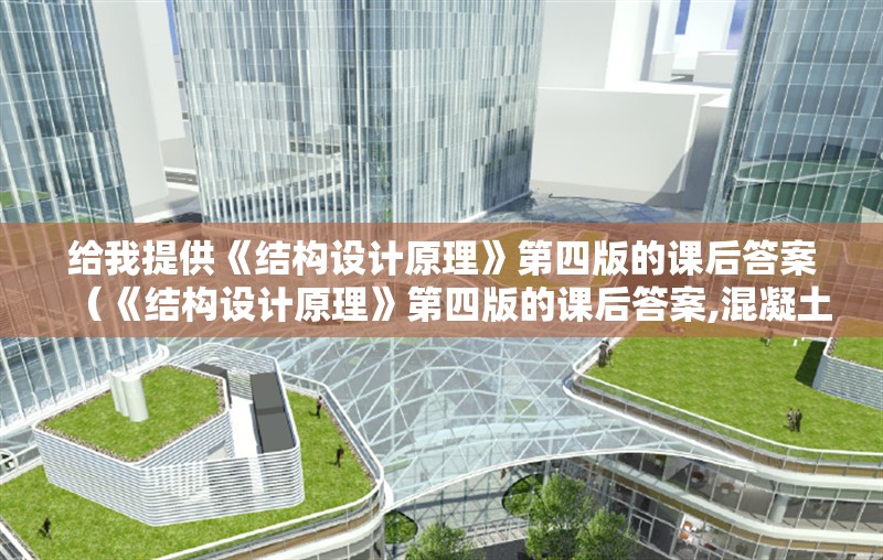 給我提供《結(jié)構(gòu)設(shè)計(jì)原理》第四版的課后答案（《結(jié)構(gòu)設(shè)計(jì)原理》第四版的課后答案,混凝土軸心受壓應(yīng)力-應(yīng)變曲線的特點(diǎn)及影響因素）