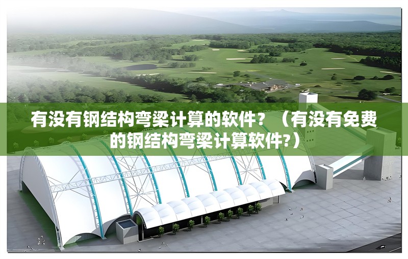 有沒有鋼結(jié)構(gòu)彎梁計算的軟件？（有沒有免費(fèi)的鋼結(jié)構(gòu)彎梁計算軟件?） 行業(yè)新聞