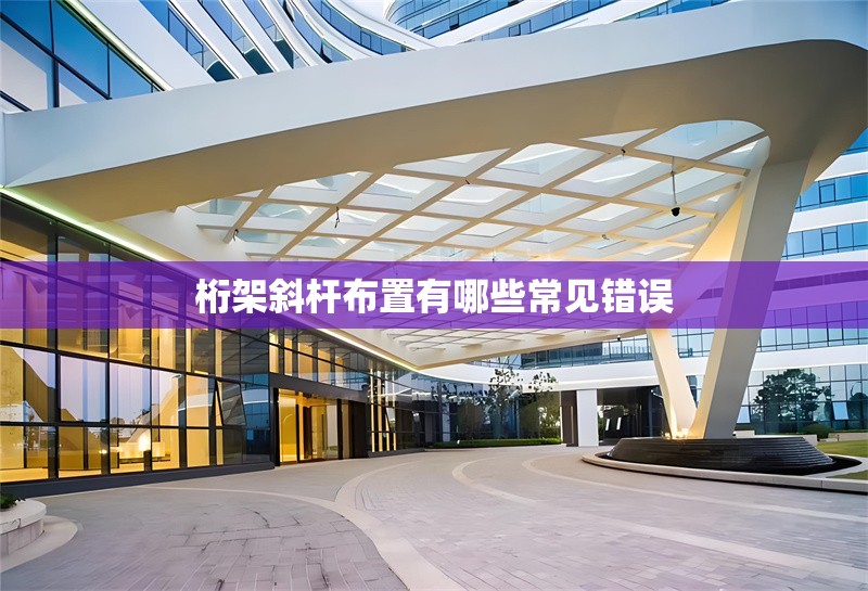 桁架斜桿布置有哪些常見錯(cuò)誤 行業(yè)新聞