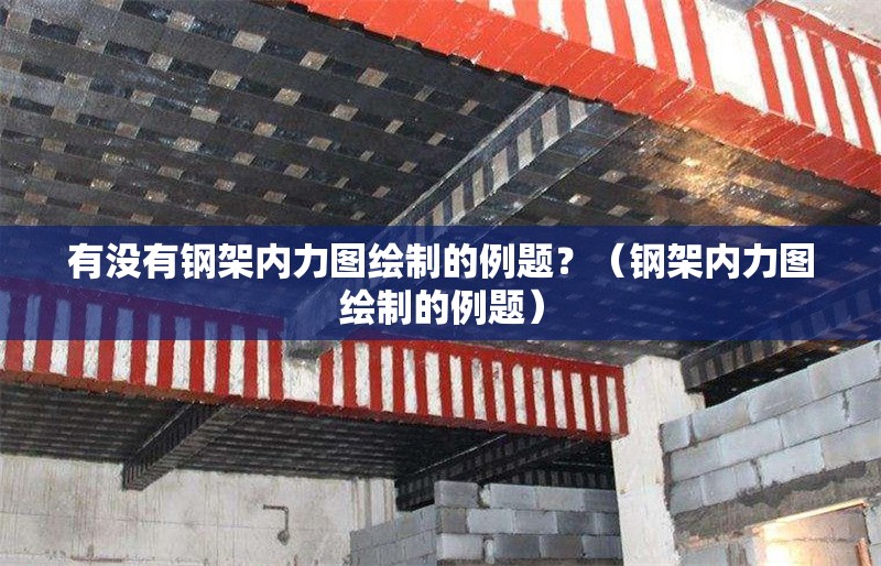 有沒有鋼架內(nèi)力圖繪制的例題？（鋼架內(nèi)力圖繪制的例題） 行業(yè)新聞