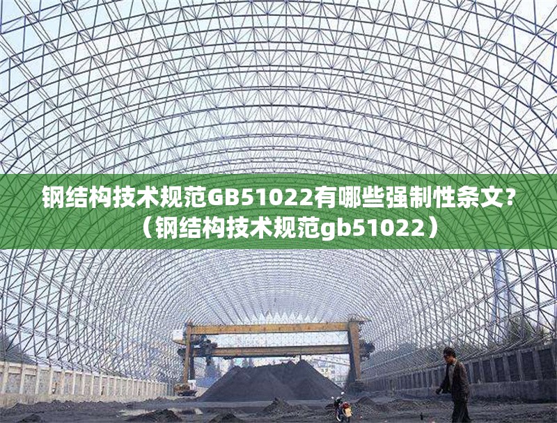 鋼結(jié)構(gòu)技術(shù)規(guī)范GB51022有哪些強(qiáng)制性條文？（鋼結(jié)構(gòu)技術(shù)規(guī)范gb51022）