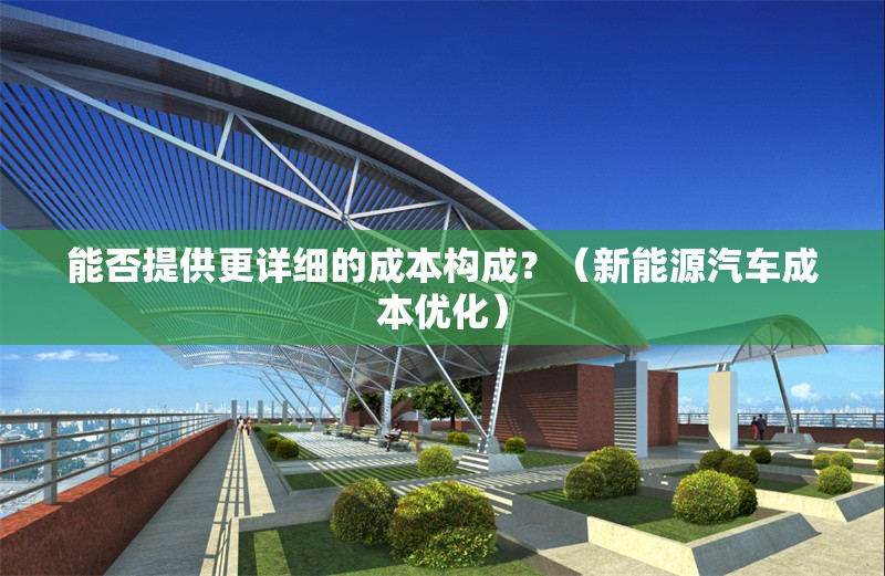 能否提供更詳細(xì)的成本構(gòu)成？（新能源汽車成本優(yōu)化）