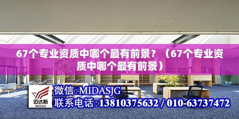 67個(gè)專業(yè)資質(zhì)中哪個(gè)最有前景？（67個(gè)專業(yè)資質(zhì)中哪個(gè)最有前景） 行業(yè)新聞