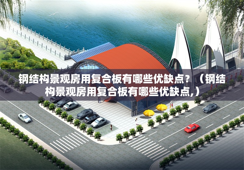 鋼結(jié)構(gòu)景觀房用復(fù)合板有哪些優(yōu)缺點(diǎn)？（鋼結(jié)構(gòu)景觀房用復(fù)合板有哪些優(yōu)缺點(diǎn),） 行業(yè)新聞