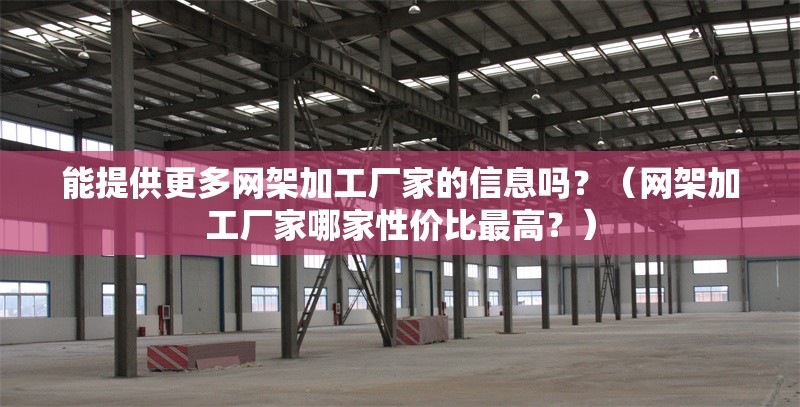 能提供更多網(wǎng)架加工廠家的信息嗎？（網(wǎng)架加工廠家哪家性價比最高？） 行業(yè)新聞