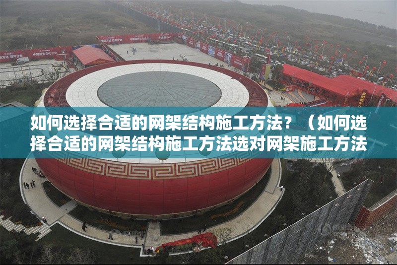 如何選擇合適的網(wǎng)架結(jié)構(gòu)施工方法？（如何選擇合適的網(wǎng)架結(jié)構(gòu)施工方法選對網(wǎng)架施工方法） 行業(yè)新聞
