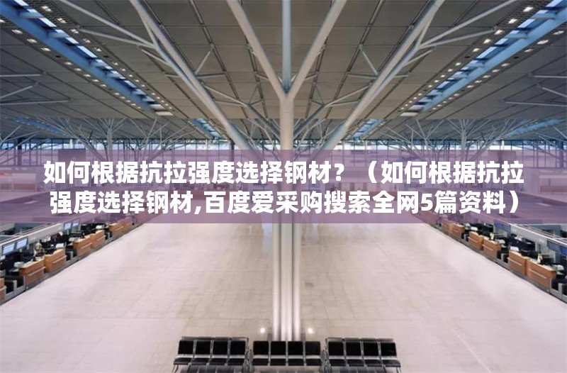 如何根據(jù)抗拉強(qiáng)度選擇鋼材？（如何根據(jù)抗拉強(qiáng)度選擇鋼材,百度愛(ài)采購(gòu)搜索全網(wǎng)5篇資料）