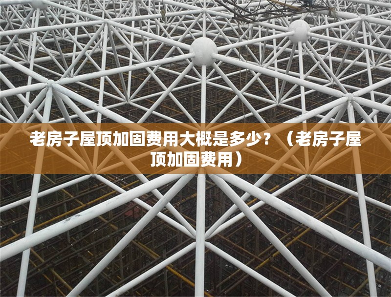 老房子屋頂加固費用大概是多少？（老房子屋頂加固費用） 行業(yè)新聞
