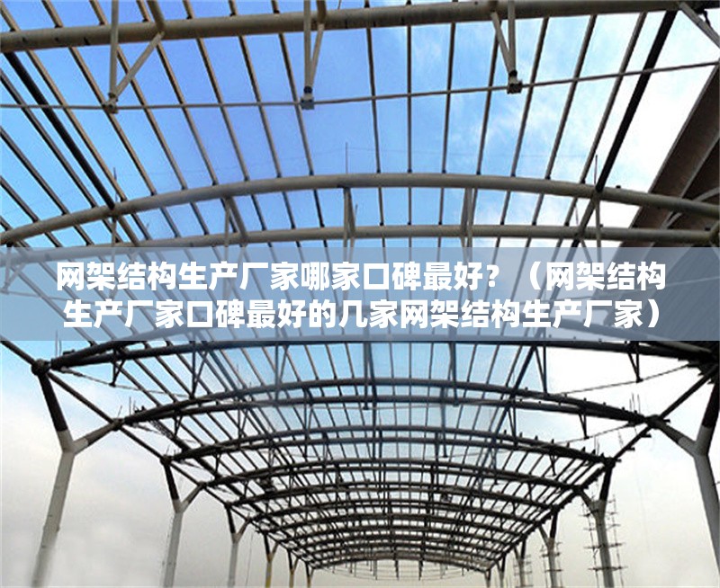 網(wǎng)架結(jié)構(gòu)生產(chǎn)廠家哪家口碑最好？（網(wǎng)架結(jié)構(gòu)生產(chǎn)廠家口碑最好的幾家網(wǎng)架結(jié)構(gòu)生產(chǎn)廠家） 行業(yè)新聞