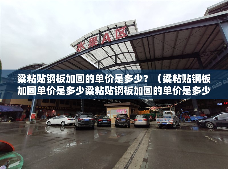 梁粘貼鋼板加固的單價是多少？（梁粘貼鋼板加固單價是多少梁粘貼鋼板加固的單價是多少）