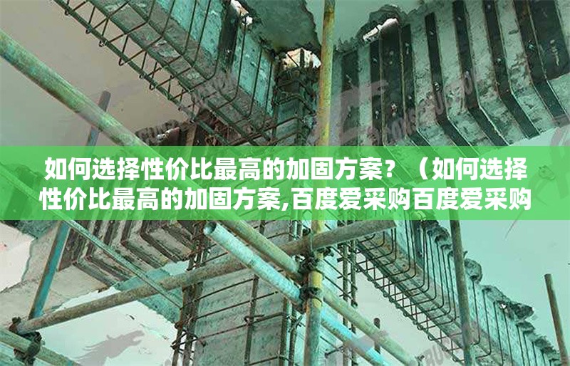 如何選擇性價(jià)比最高的加固方案？（如何選擇性價(jià)比最高的加固方案,百度愛采購百度愛采購） 行業(yè)新聞