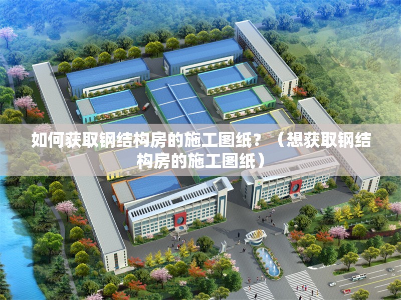 如何獲取鋼結(jié)構(gòu)房的施工圖紙？（想獲取鋼結(jié)構(gòu)房的施工圖紙） 行業(yè)新聞
