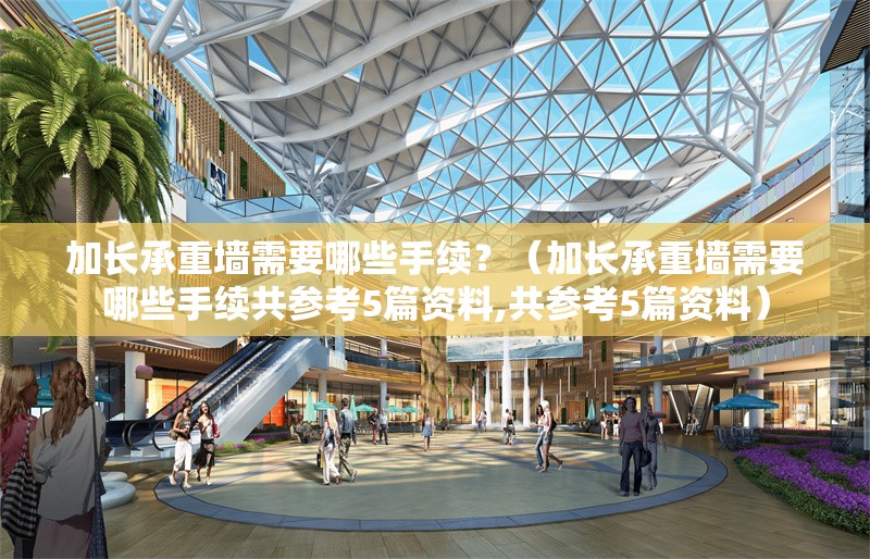加長(zhǎng)承重墻需要哪些手續(xù)？（加長(zhǎng)承重墻需要哪些手續(xù)共參考5篇資料,共參考5篇資料） 行業(yè)新聞