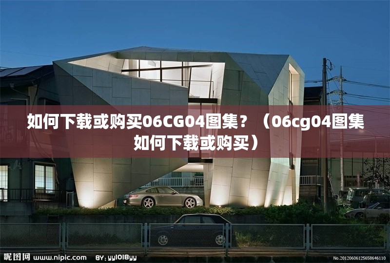 如何下載或購買06CG04圖集？（06cg04圖集如何下載或購買）