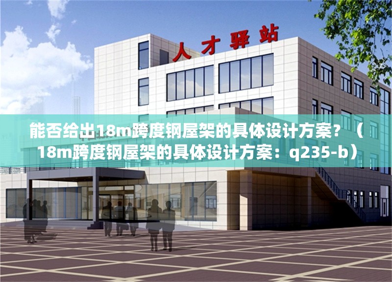 能否給出18m跨度鋼屋架的具體設(shè)計(jì)方案？（18m跨度鋼屋架的具體設(shè)計(jì)方案：q235-b） 行業(yè)新聞
