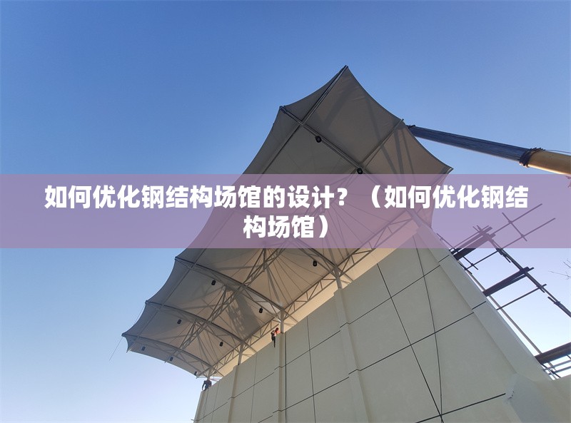 如何優(yōu)化鋼結(jié)構(gòu)場(chǎng)館的設(shè)計(jì)？（如何優(yōu)化鋼結(jié)構(gòu)場(chǎng)館） 行業(yè)新聞
