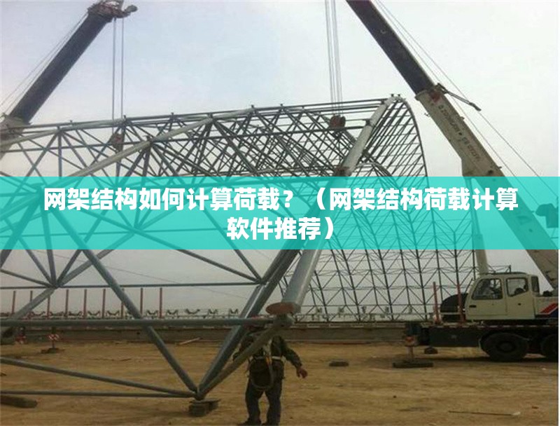 網(wǎng)架結(jié)構(gòu)如何計(jì)算荷載？（網(wǎng)架結(jié)構(gòu)荷載計(jì)算軟件推薦） 行業(yè)新聞