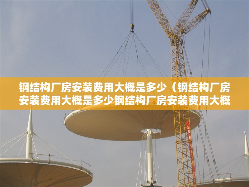 鋼結(jié)構(gòu)廠房安裝費用大概是多少(鋼結(jié)構(gòu)廠房安裝費用大概是多少鋼結(jié)構(gòu)廠房安裝費用大概是多少) 行業(yè)新聞 鋼結(jié)構(gòu)廠房安裝費用大概是多少(鋼結(jié)構(gòu)廠房安裝費用大概是多少鋼結(jié)構(gòu)廠房安裝費用大概是多少) 行業(yè)新聞